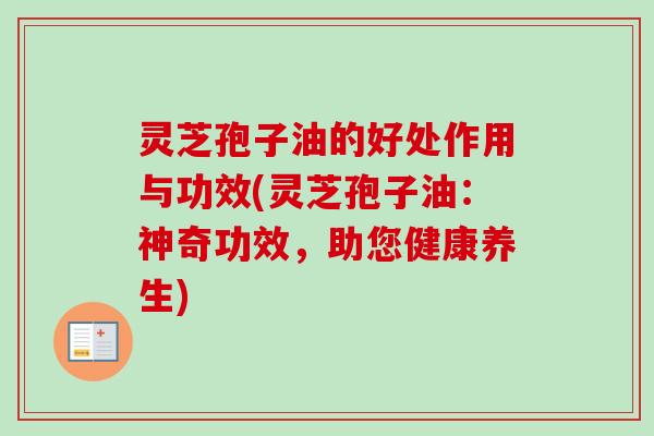 灵芝孢子油的好处作用与功效(灵芝孢子油:神奇功效,助您健康养生)-第1张图片-卓越灵芝孢子粉 灵芝孢子油的好处作用与功效(灵芝孢子油:神奇功效,助您健康养生)-第1张图片-卓越灵芝孢子粉