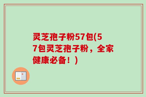 灵芝孢子粉57包(57包灵芝孢子粉,全家健康必备!)-第1张图片-卓越灵芝孢子粉 灵芝孢子粉57包(57包灵芝孢子粉,全家健康必备!)-第1张图片-卓越灵芝孢子粉