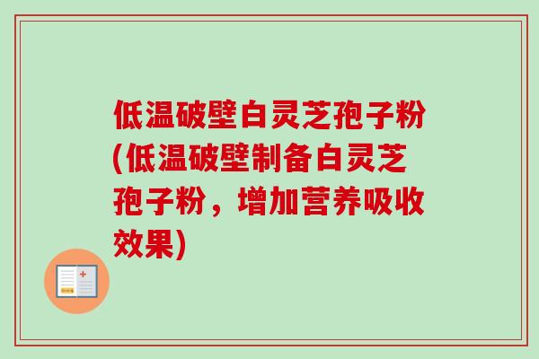 低温破壁白灵芝孢子粉(低温破壁制备白灵芝孢子粉,增加营养吸收效果)-第1张图片-卓越灵芝孢子粉 低温破壁白灵芝孢子粉(低温破壁制备白灵芝孢子粉,增加营养吸收效果)-第1张图片-卓越灵芝孢子粉