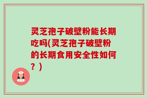 灵芝孢子破壁粉能长期吃吗(灵芝孢子破壁粉的长期食用安全性如何?)-第1张图片-卓越灵芝孢子粉 灵芝孢子破壁粉能长期吃吗(灵芝孢子破壁粉的长期食用安全性如何?)-第1张图片-卓越灵芝孢子粉