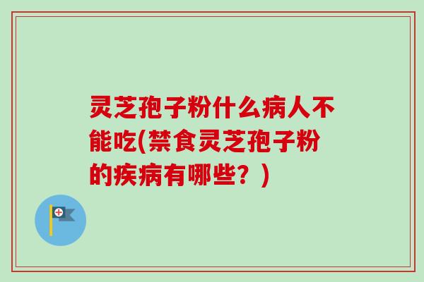 灵芝孢子粉什么病人不能吃(禁食灵芝孢子粉的疾病有哪些？)-第1张图片-卓越灵芝孢子粉