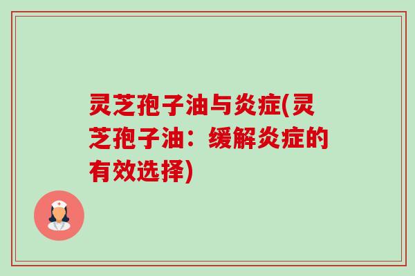 灵芝孢子油与炎症(灵芝孢子油：缓解炎症的有效选择)-第1张图片-卓越灵芝孢子粉