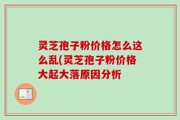 灵芝孢子粉价格怎么这么乱(灵芝孢子粉价格大起大落原因分析-第1张图片-卓越灵芝孢子粉