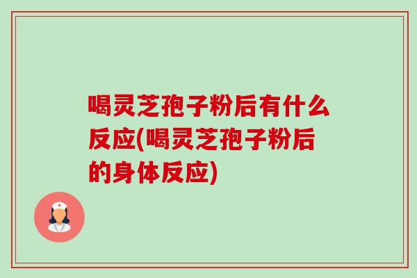 喝灵芝孢子粉后有什么反应(喝灵芝孢子粉后的身体反应)-第1张图片-卓越灵芝孢子粉