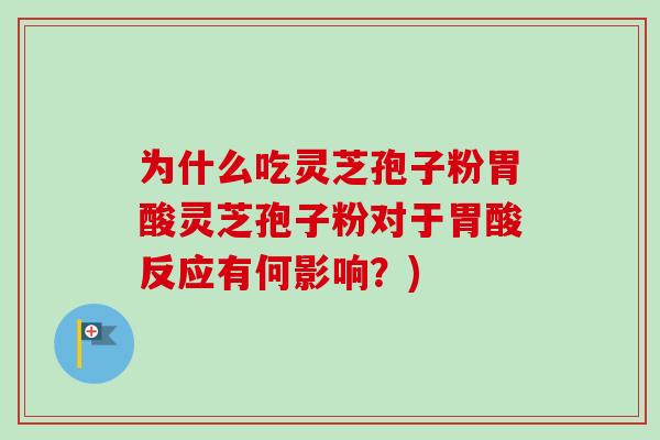 为什么吃灵芝孢子粉胃酸灵芝孢子粉对于胃酸反应有何影响?)-第1张图片-卓越灵芝孢子粉 为什么吃灵芝孢子粉胃酸灵芝孢子粉对于胃酸反应有何影响?)-第1张图片-卓越灵芝孢子粉