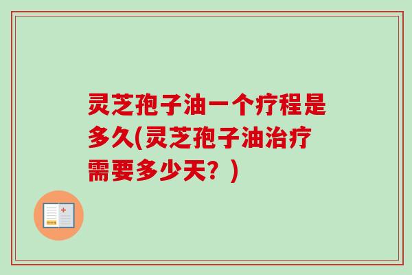 灵芝孢子油一个疗程是多久(灵芝孢子油治疗需要多少天?)-第1张图片-卓越灵芝孢子粉 灵芝孢子油一个疗程是多久(灵芝孢子油治疗需要多少天?)-第1张图片-卓越灵芝孢子粉