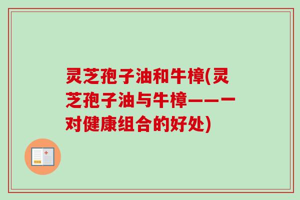 灵芝孢子油和牛樟(灵芝孢子油与牛樟——一对健康组合的好处)-第1张图片-卓越灵芝孢子粉 灵芝孢子油和牛樟(灵芝孢子油与牛樟——一对健康组合的好处)-第1张图片-卓越灵芝孢子粉