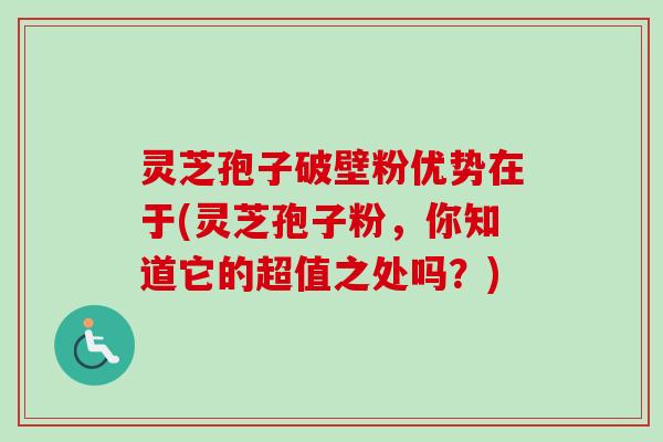 灵芝孢子破壁粉优势在于(灵芝孢子粉,你知道它的超值之处吗?)-第1张图片-卓越灵芝孢子粉 灵芝孢子破壁粉优势在于(灵芝孢子粉,你知道它的超值之处吗?)-第1张图片-卓越灵芝孢子粉