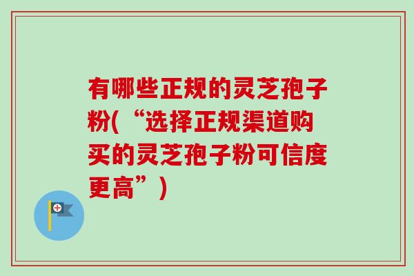 有哪些正规的灵芝孢子粉(“选择正规渠道购买的灵芝孢子粉可信度更高”)-第1张图片-卓越灵芝孢子粉