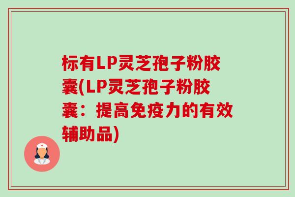 标有LP灵芝孢子粉胶囊(LP灵芝孢子粉胶囊:提高免疫力的有效辅助品)-第1张图片-卓越灵芝孢子粉 标有LP灵芝孢子粉胶囊(LP灵芝孢子粉胶囊:提高免疫力的有效辅助品)-第1张图片-卓越灵芝孢子粉