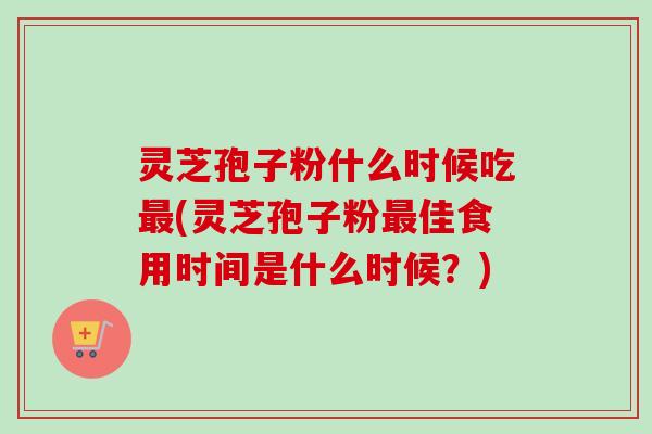 灵芝孢子粉什么时候吃最(灵芝孢子粉最佳食用时间是什么时候?)-第1张图片-卓越灵芝孢子粉 灵芝孢子粉什么时候吃最(灵芝孢子粉最佳食用时间是什么时候?)-第1张图片-卓越灵芝孢子粉