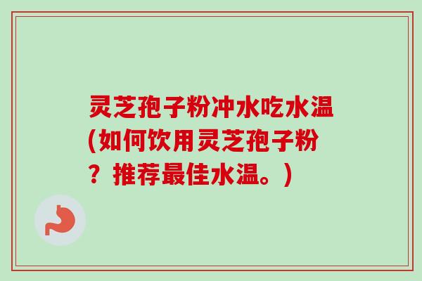 灵芝孢子粉冲水吃水温(如何饮用灵芝孢子粉?推荐最佳水温。)-第1张图片-卓越灵芝孢子粉 灵芝孢子粉冲水吃水温(如何饮用灵芝孢子粉?推荐最佳水温。)-第1张图片-卓越灵芝孢子粉