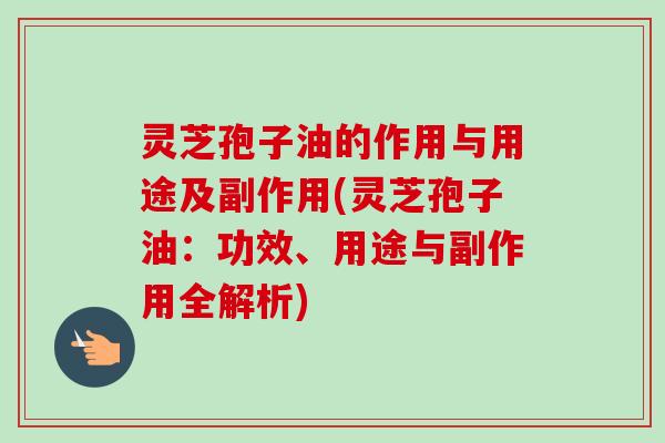 灵芝孢子油的作用与用途及副作用(灵芝孢子油:功效、用途与副作用全解析)-第1张图片-卓越灵芝孢子粉 灵芝孢子油的作用与用途及副作用(灵芝孢子油:功效、用途与副作用全解析)-第1张图片-卓越灵芝孢子粉