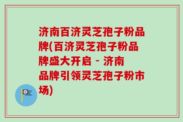 济南百济灵芝孢子粉品牌(百济灵芝孢子粉品牌盛大开启 - 济南品牌引领灵芝孢子粉市场)-第1张图片-卓越灵芝孢子粉 济南百济灵芝孢子粉品牌(百济灵芝孢子粉品牌盛大开启 - 济南品牌引领灵芝孢子粉市场)-第1张图片-卓越灵芝孢子粉