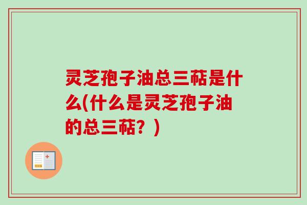 灵芝孢子油总三萜是什么(什么是灵芝孢子油的总三萜?)-第1张图片-卓越灵芝孢子粉 灵芝孢子油总三萜是什么(什么是灵芝孢子油的总三萜?)-第1张图片-卓越灵芝孢子粉
