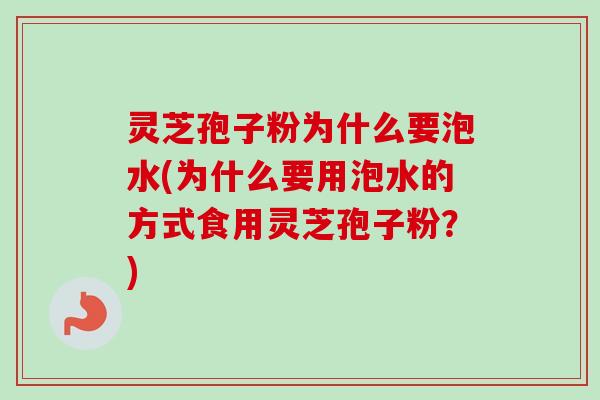 灵芝孢子粉为什么要泡水(为什么要用泡水的方式食用灵芝孢子粉?)-第1张图片-卓越灵芝孢子粉 灵芝孢子粉为什么要泡水(为什么要用泡水的方式食用灵芝孢子粉?)-第1张图片-卓越灵芝孢子粉