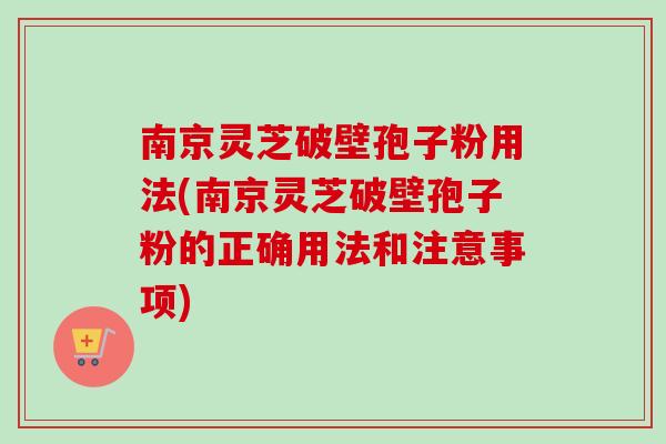 南京灵芝破壁孢子粉用法(南京灵芝破壁孢子粉的正确用法和注意事项)-第1张图片-卓越灵芝孢子粉 南京灵芝破壁孢子粉用法(南京灵芝破壁孢子粉的正确用法和注意事项)-第1张图片-卓越灵芝孢子粉