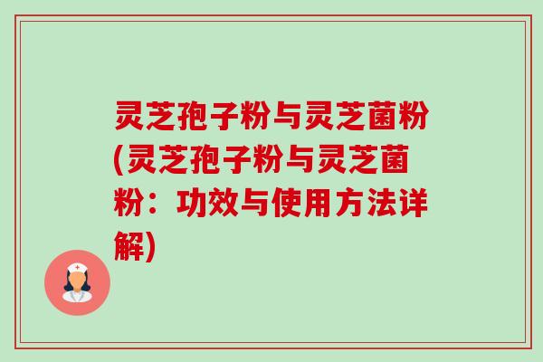 灵芝孢子粉与灵芝菌粉(灵芝孢子粉与灵芝菌粉:功效与使用方法详解)-第1张图片-卓越灵芝孢子粉 灵芝孢子粉与灵芝菌粉(灵芝孢子粉与灵芝菌粉:功效与使用方法详解)-第1张图片-卓越灵芝孢子粉