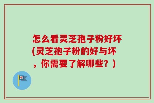 怎么看灵芝孢子粉好坏(灵芝孢子粉的好与坏,你需要了解哪些?)-第1张图片-卓越灵芝孢子粉 怎么看灵芝孢子粉好坏(灵芝孢子粉的好与坏,你需要了解哪些?)-第1张图片-卓越灵芝孢子粉