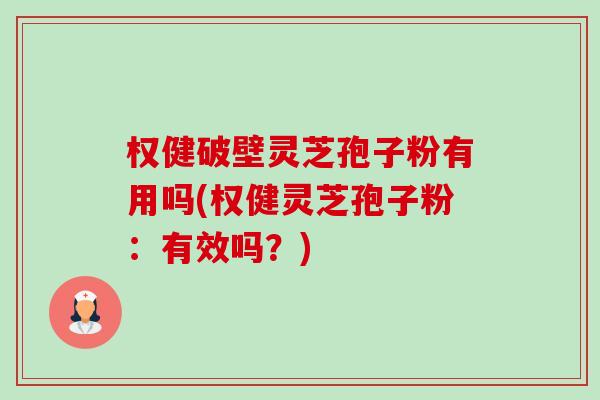 权健破壁灵芝孢子粉有用吗(权健灵芝孢子粉:有效吗?)-第1张图片-卓越灵芝孢子粉 权健破壁灵芝孢子粉有用吗(权健灵芝孢子粉:有效吗?)-第1张图片-卓越灵芝孢子粉