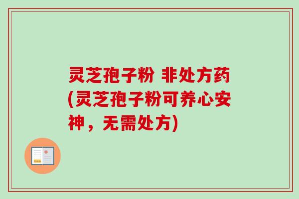 灵芝孢子粉 非处方药(灵芝孢子粉可养心安神,无需处方)-第1张图片-卓越灵芝孢子粉 灵芝孢子粉 非处方药(灵芝孢子粉可养心安神,无需处方)-第1张图片-卓越灵芝孢子粉
