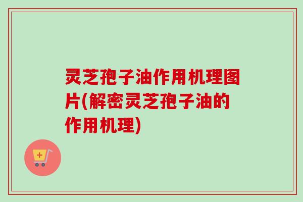 灵芝孢子油作用机理图片(解密灵芝孢子油的作用机理)-第1张图片-卓越灵芝孢子粉 灵芝孢子油作用机理图片(解密灵芝孢子油的作用机理)-第1张图片-卓越灵芝孢子粉