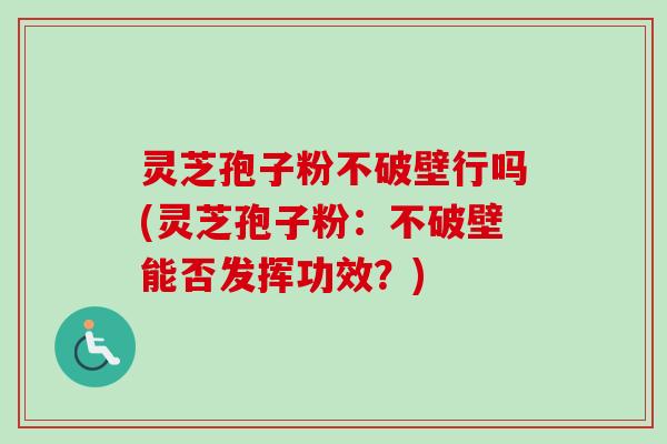 灵芝孢子粉不破壁行吗(灵芝孢子粉:不破壁能否发挥功效?)-第1张图片-卓越灵芝孢子粉 灵芝孢子粉不破壁行吗(灵芝孢子粉:不破壁能否发挥功效?)-第1张图片-卓越灵芝孢子粉