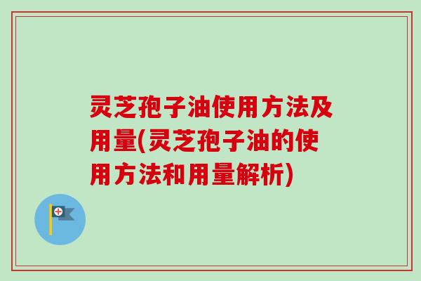 灵芝孢子油使用方法及用量(灵芝孢子油的使用方法和用量解析)-第1张图片-卓越灵芝孢子粉 灵芝孢子油使用方法及用量(灵芝孢子油的使用方法和用量解析)-第1张图片-卓越灵芝孢子粉