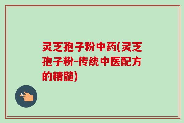 灵芝孢子粉中药(灵芝孢子粉-传统中医配方的精髓)-第1张图片-卓越灵芝孢子粉 灵芝孢子粉中药(灵芝孢子粉-传统中医配方的精髓)-第1张图片-卓越灵芝孢子粉