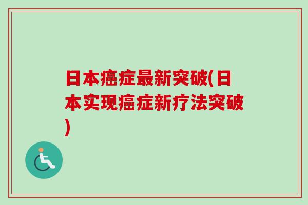日本癌症最新突破(日本实现癌症新疗法突破)-第1张图片-卓越灵芝孢子粉 日本癌症最新突破(日本实现癌症新疗法突破)-第1张图片-卓越灵芝孢子粉