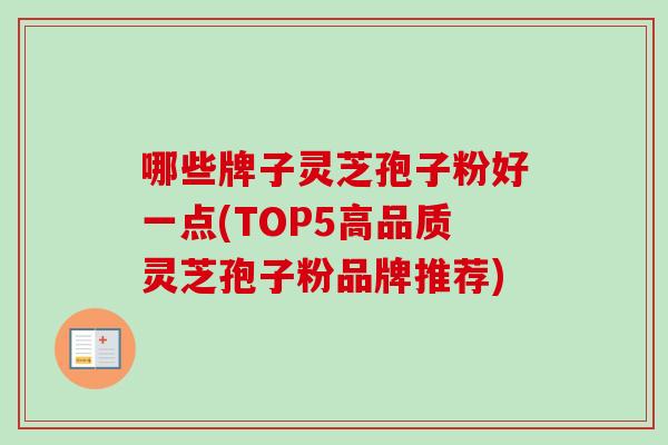 哪些牌子灵芝孢子粉好一点(TOP5高品质灵芝孢子粉品牌推荐)-第1张图片-卓越灵芝孢子粉 哪些牌子灵芝孢子粉好一点(TOP5高品质灵芝孢子粉品牌推荐)-第1张图片-卓越灵芝孢子粉