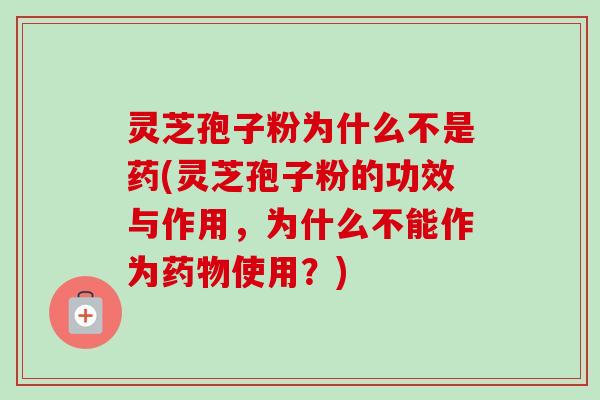 灵芝孢子粉为什么不是药(灵芝孢子粉的功效与作用,为什么不能作为药物使用?)-第1张图片-卓越灵芝孢子粉 灵芝孢子粉为什么不是药(灵芝孢子粉的功效与作用,为什么不能作为药物使用?)-第1张图片-卓越灵芝孢子粉