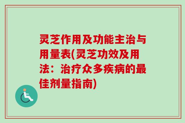 灵芝作用及功能主治与用量表(灵芝功效及用法:治疗众多疾病的最佳剂量指南)-第1张图片-卓越灵芝孢子粉 灵芝作用及功能主治与用量表(灵芝功效及用法:治疗众多疾病的最佳剂量指南)-第1张图片-卓越灵芝孢子粉