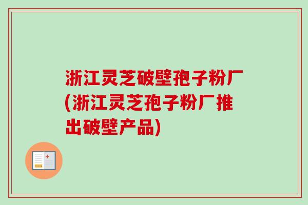 浙江灵芝破壁孢子粉厂(浙江灵芝孢子粉厂推出破壁产品)-第1张图片-卓越灵芝孢子粉 浙江灵芝破壁孢子粉厂(浙江灵芝孢子粉厂推出破壁产品)-第1张图片-卓越灵芝孢子粉