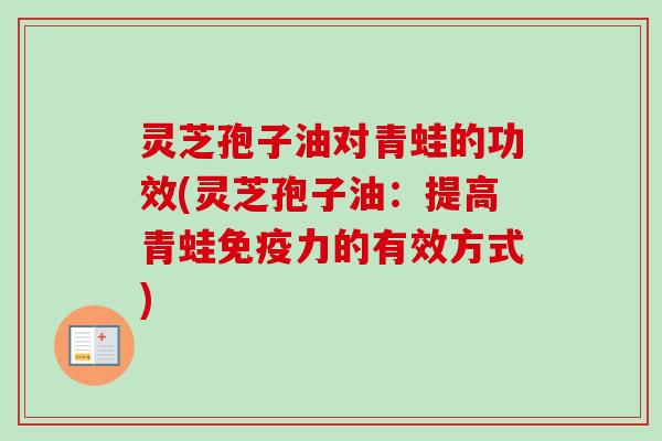 灵芝孢子油对青蛙的功效(灵芝孢子油:提高青蛙免疫力的有效方式)-第1张图片-卓越灵芝孢子粉 灵芝孢子油对青蛙的功效(灵芝孢子油:提高青蛙免疫力的有效方式)-第1张图片-卓越灵芝孢子粉