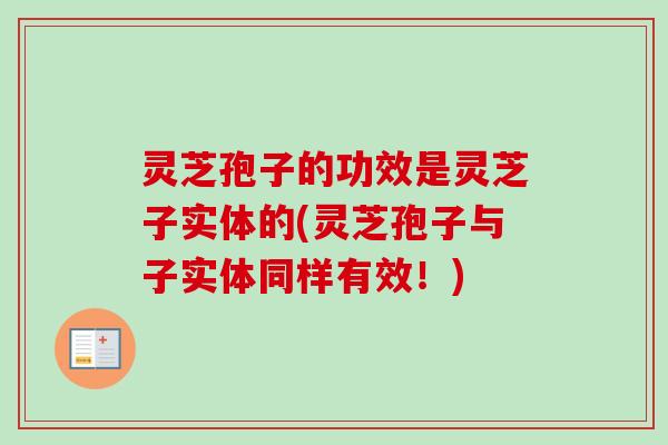灵芝孢子的功效是灵芝子实体的(灵芝孢子与子实体同样有效！)-第1张图片-卓越灵芝孢子粉