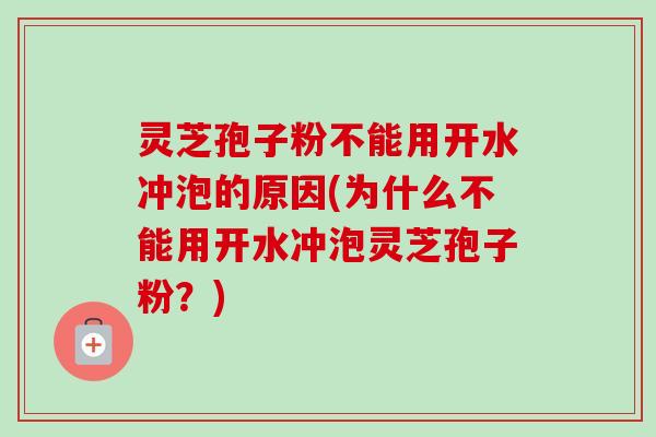 灵芝孢子粉不能用开水冲泡的原因(为什么不能用开水冲泡灵芝孢子粉?)-第1张图片-卓越灵芝孢子粉 灵芝孢子粉不能用开水冲泡的原因(为什么不能用开水冲泡灵芝孢子粉?)-第1张图片-卓越灵芝孢子粉