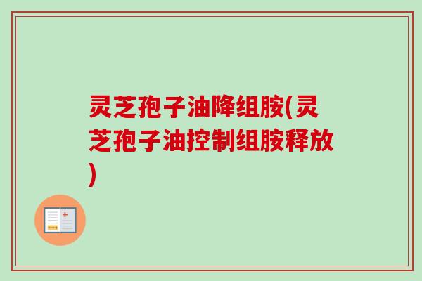 灵芝孢子油降组胺(灵芝孢子油控制组胺释放)-第1张图片-卓越灵芝孢子粉 灵芝孢子油降组胺(灵芝孢子油控制组胺释放)-第1张图片-卓越灵芝孢子粉