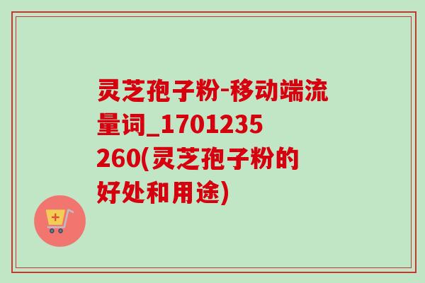 灵芝孢子粉-移动端流量词_1701235260(灵芝孢子粉的好处和用途)-第1张图片-卓越灵芝孢子粉