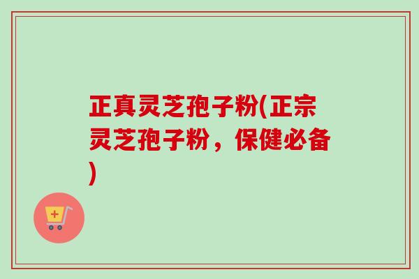 正真灵芝孢子粉(正宗灵芝孢子粉,保健必备)-第1张图片-卓越灵芝孢子粉 正真灵芝孢子粉(正宗灵芝孢子粉,保健必备)-第1张图片-卓越灵芝孢子粉
