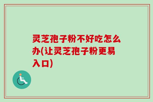 灵芝孢子粉不好吃怎么办(让灵芝孢子粉更易入口)-第1张图片-卓越灵芝孢子粉 灵芝孢子粉不好吃怎么办(让灵芝孢子粉更易入口)-第1张图片-卓越灵芝孢子粉