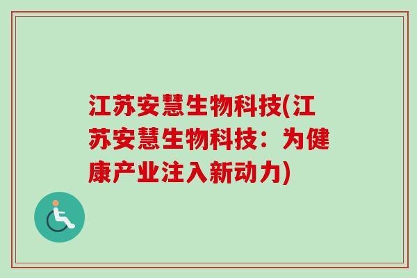 江苏安慧生物科技(江苏安慧生物科技:为健康产业注入新动力)-第1张图片-卓越灵芝孢子粉 江苏安慧生物科技(江苏安慧生物科技:为健康产业注入新动力)-第1张图片-卓越灵芝孢子粉