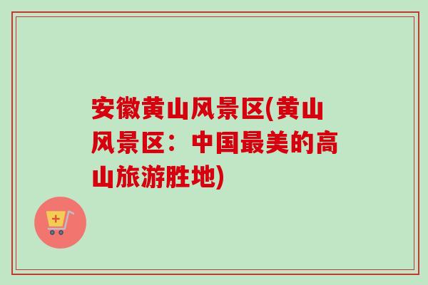 安徽黄山风景区(黄山风景区:中国最美的高山旅游胜地)-第1张图片-卓越灵芝孢子粉 安徽黄山风景区(黄山风景区:中国最美的高山旅游胜地)-第1张图片-卓越灵芝孢子粉