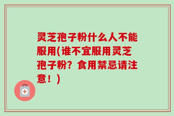 灵芝孢子粉什么人不能服用(谁不宜服用灵芝孢子粉？食用禁忌请注意！)-第1张图片-卓越灵芝孢子粉