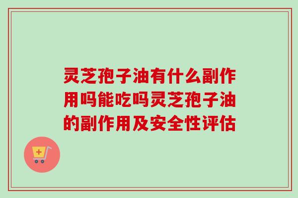 灵芝孢子油有什么副作用吗能吃吗灵芝孢子油的副作用及安全性评估-第1张图片-卓越灵芝孢子粉 灵芝孢子油有什么副作用吗能吃吗灵芝孢子油的副作用及安全性评估-第1张图片-卓越灵芝孢子粉