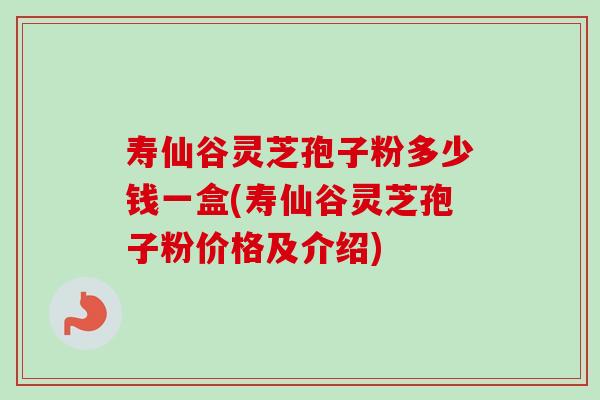 寿仙谷灵芝孢子粉多少钱一盒(寿仙谷灵芝孢子粉价格及介绍)-第1张图片-卓越灵芝孢子粉 寿仙谷灵芝孢子粉多少钱一盒(寿仙谷灵芝孢子粉价格及介绍)-第1张图片-卓越灵芝孢子粉