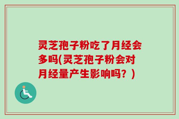 灵芝孢子粉吃了月经会多吗(灵芝孢子粉会对月经量产生影响吗？)-第1张图片-卓越灵芝孢子粉
