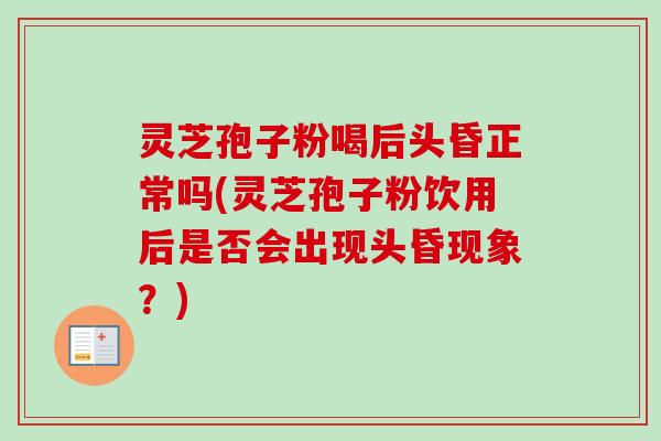 灵芝孢子粉喝后头昏正常吗(灵芝孢子粉饮用后是否会出现头昏现象?)-第1张图片-卓越灵芝孢子粉 灵芝孢子粉喝后头昏正常吗(灵芝孢子粉饮用后是否会出现头昏现象?)-第1张图片-卓越灵芝孢子粉