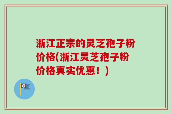 浙江正宗的灵芝孢子粉价格(浙江灵芝孢子粉价格真实优惠!)-第1张图片-卓越灵芝孢子粉 浙江正宗的灵芝孢子粉价格(浙江灵芝孢子粉价格真实优惠!)-第1张图片-卓越灵芝孢子粉