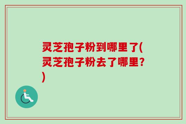 灵芝孢子粉到哪里了(灵芝孢子粉去了哪里?)-第1张图片-卓越灵芝孢子粉 灵芝孢子粉到哪里了(灵芝孢子粉去了哪里?)-第1张图片-卓越灵芝孢子粉